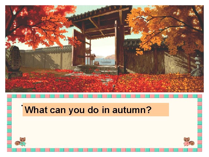 The leaves falldofrom the trees. What can you in autumn? 