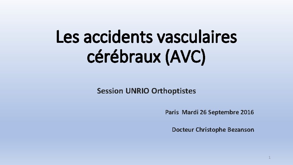 Les accidents vasculaires cérébraux (AVC) Session UNRIO Orthoptistes Paris Mardi 26 Septembre 2016 Docteur