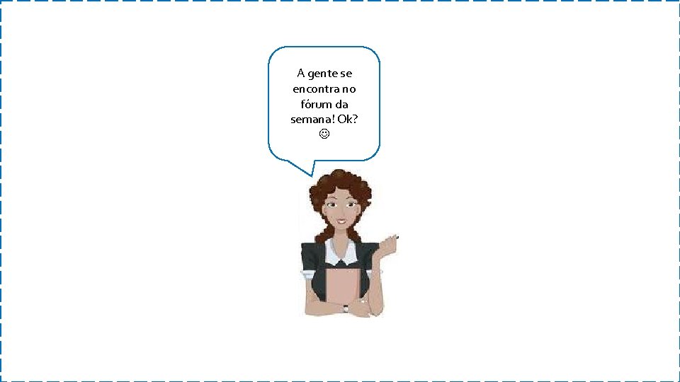 A gente se encontra no fórum da semana! Ok? 