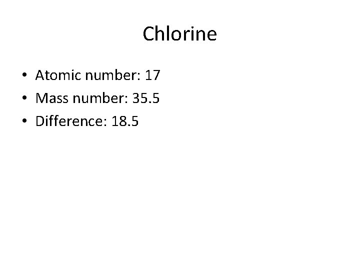 Chlorine • Atomic number: 17 • Mass number: 35. 5 • Difference: 18. 5
