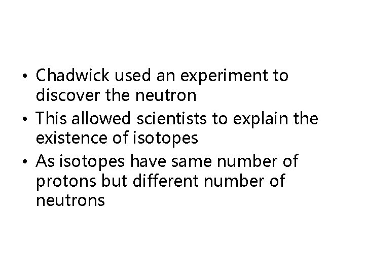  • Chadwick used an experiment to discover the neutron • This allowed scientists