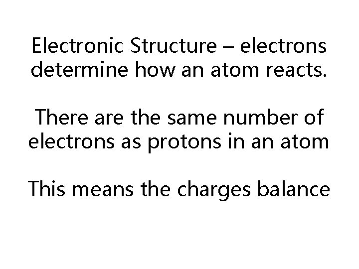 Electronic Structure – electrons determine how an atom reacts. There are the same number