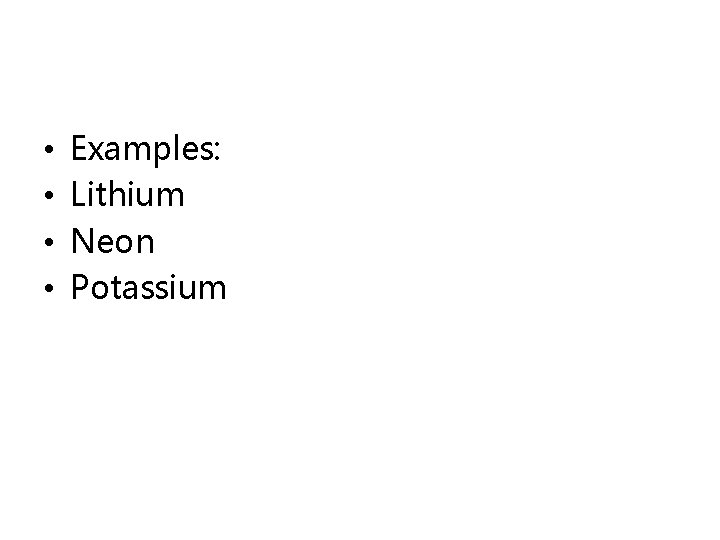  • • Examples: Lithium Neon Potassium 