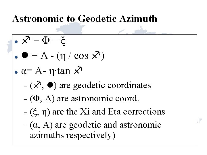 Astronomic to Geodetic Azimuth =Φ–ξ = Λ - (η / cos ) α= A- Astronomic to Geodetic Azimuth =Φ–ξ = Λ - (η / cos ) α= A-