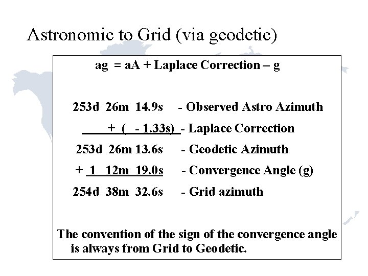 Astronomic to Grid (via geodetic) ag = a. A + Laplace Correction – g Astronomic to Grid (via geodetic) ag = a. A + Laplace Correction – g
