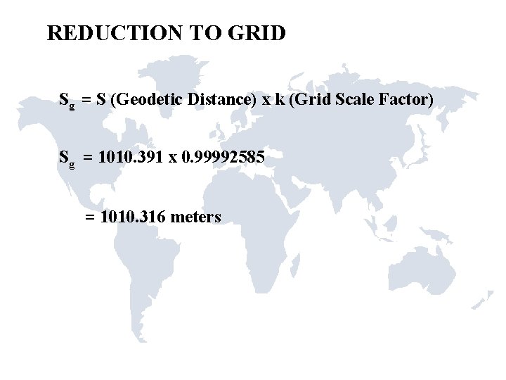 REDUCTION TO GRID Sg = S (Geodetic Distance) x k (Grid Scale Factor) Sg REDUCTION TO GRID Sg = S (Geodetic Distance) x k (Grid Scale Factor) Sg