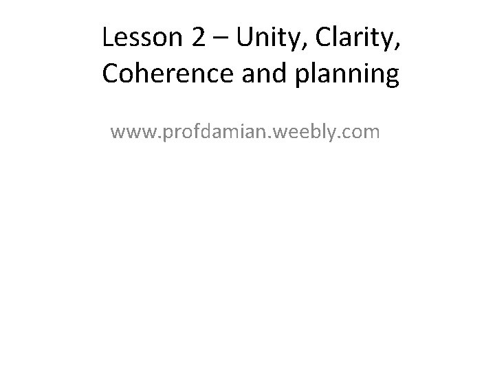 Lesson 2 – Unity, Clarity, Coherence and planning www. profdamian. weebly. com 
