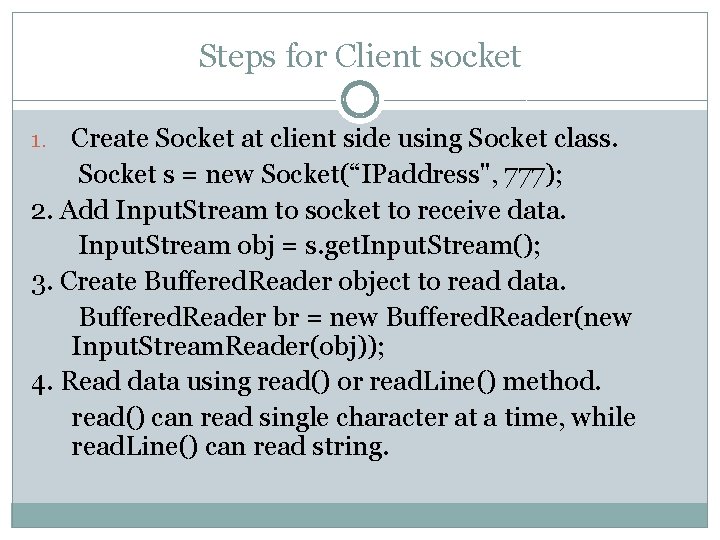 Steps for Client socket Create Socket at client side using Socket class. Socket s