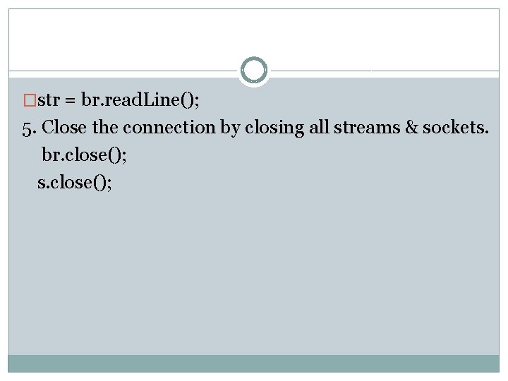 �str = br. read. Line(); 5. Close the connection by closing all streams &