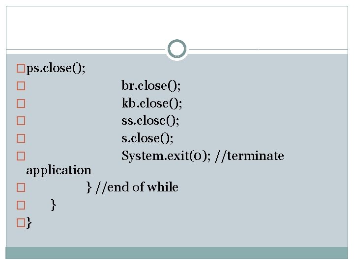 �ps. close(); � � � br. close(); kb. close(); ss. close(); System. exit(0); //terminate