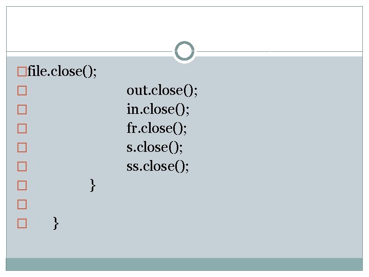 �file. close(); out. close(); in. close(); fr. close(); ss. close(); � � � }