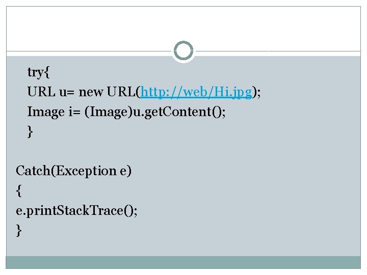 try{ URL u= new URL(http: //web/Hi. jpg); Image i= (Image)u. get. Content(); } Catch(Exception