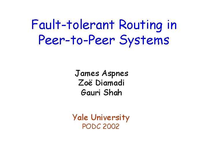 Fault-tolerant Routing in Peer-to-Peer Systems James Aspnes Zoë Diamadi Gauri Shah Yale University PODC