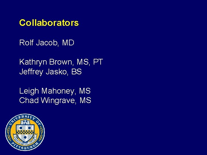 Collaborators Rolf Jacob, MD Kathryn Brown, MS, PT Jeffrey Jasko, BS Leigh Mahoney, MS