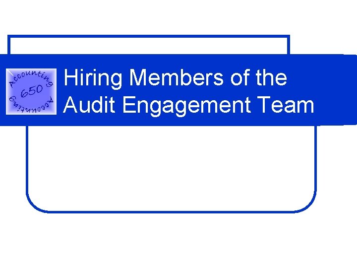 Hiring Members of the Audit Engagement Team Hiring Members of the Audit Engagement Team