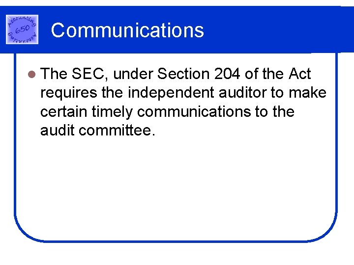 Communications l The SEC, under Section 204 of the Act requires the independent auditor Communications l The SEC, under Section 204 of the Act requires the independent auditor