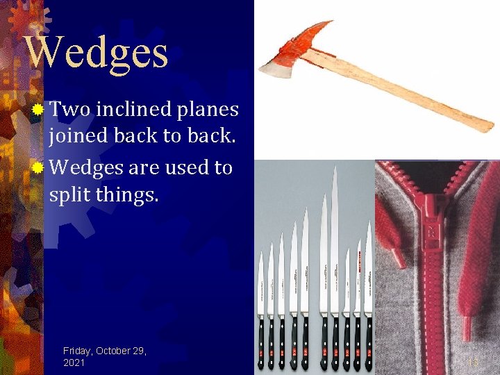 Wedges ® Two inclined planes joined back to back. ® Wedges are used to