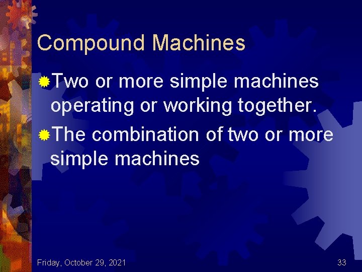 Compound Machines ®Two or more simple machines operating or working together. ®The combination of