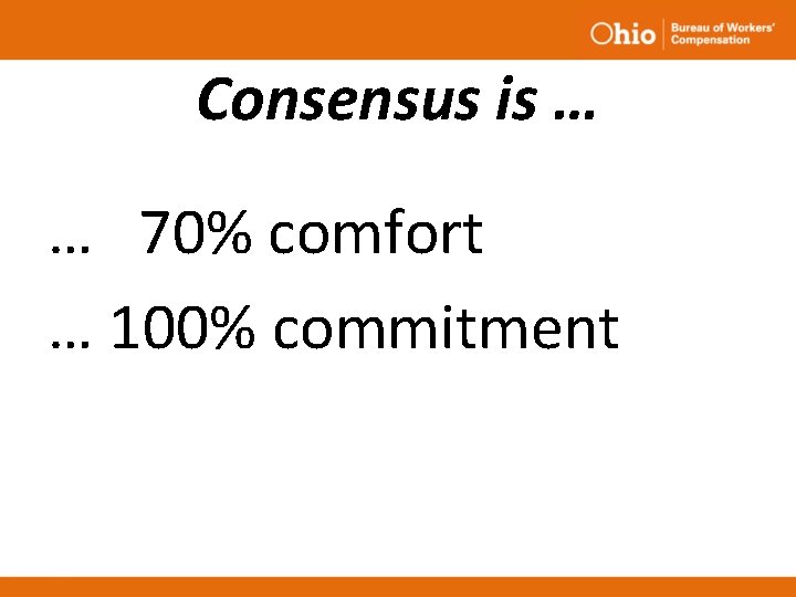 Consensus is … … 70% comfort … 100% commitment Consensus is … … 70% comfort … 100% commitment