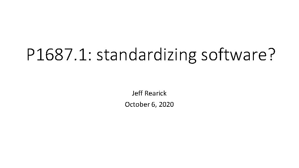 P 1687. 1: standardizing software? Jeff Rearick October 6, 2020 