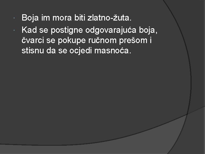 Boja im mora biti zlatno-žuta. Kad se postigne odgovarajuća boja, čvarci se pokupe ručnom