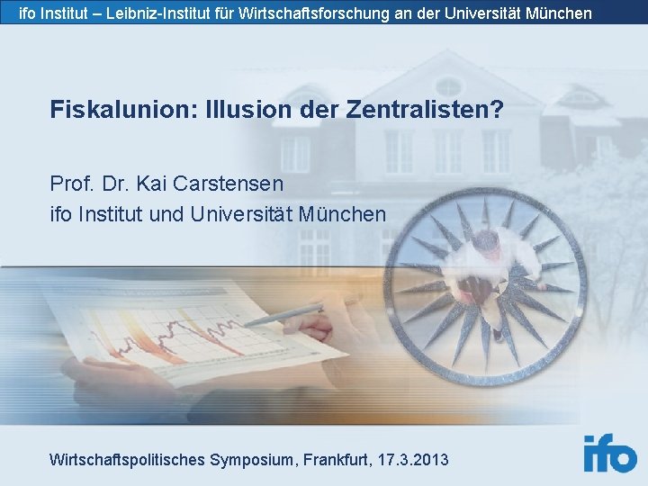 ifo Institut – Leibniz-Institut für Wirtschaftsforschung an der Universität München Fiskalunion: Illusion der Zentralisten?