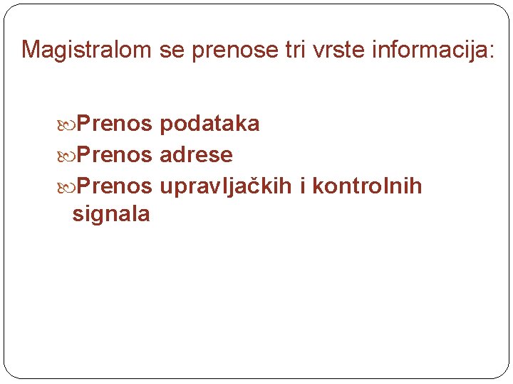 Magistralom se prenose tri vrste informacija: Prenos podataka Prenos adrese Prenos upravljačkih i kontrolnih