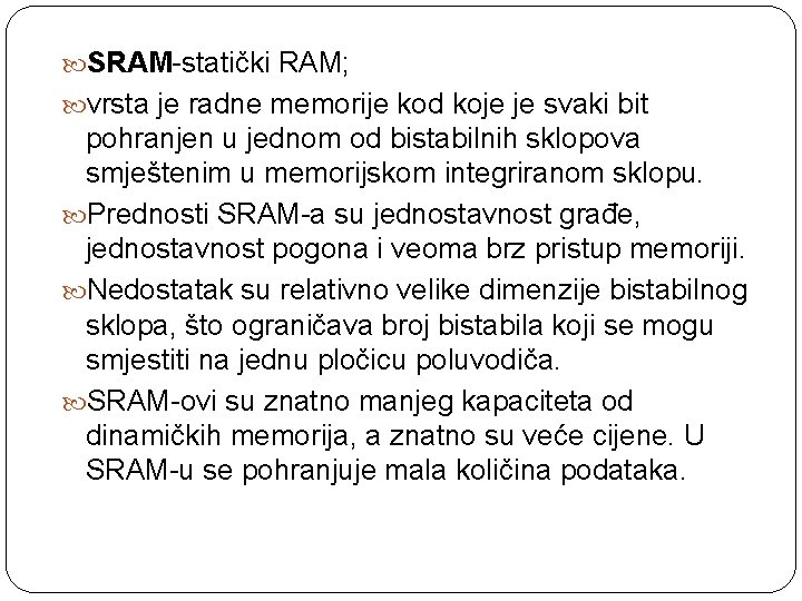  SRAM-statički RAM; vrsta je radne memorije kod koje je svaki bit pohranjen u