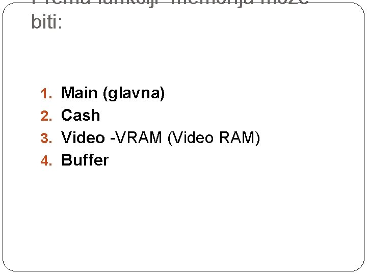 Prema funkciji memorija može biti: 1. Main (glavna) 2. Cash 3. Video -VRAM (Video