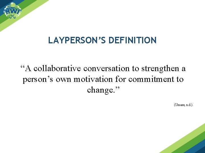 LAYPERSON’S DEFINITION “A collaborative conversation to strengthen a person’s own motivation for commitment to
