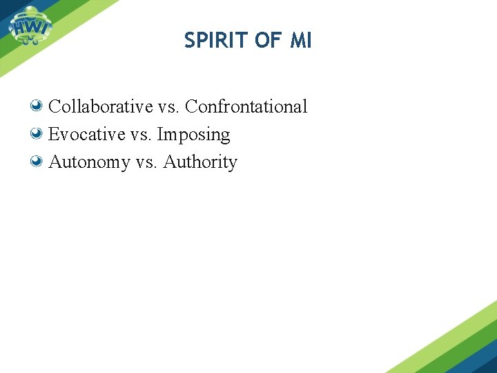 SPIRIT OF MI Collaborative vs. Confrontational Evocative vs. Imposing Autonomy vs. Authority 