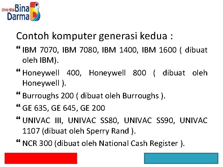 Contoh komputer generasi kedua : IBM 7070, IBM 7080, IBM 1400, IBM 1600 (