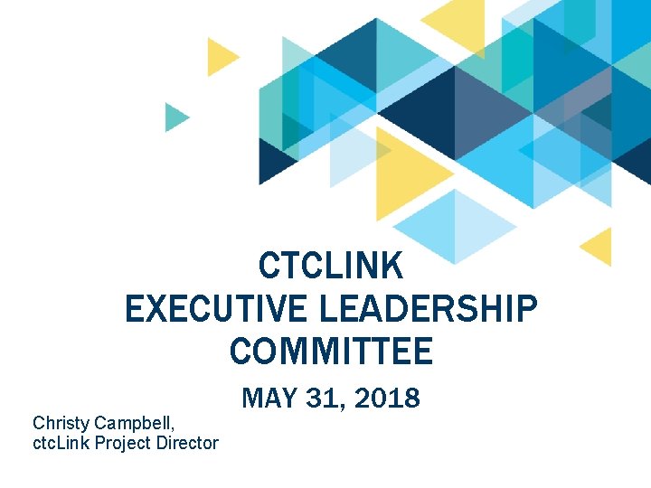 CTCLINK EXECUTIVE LEADERSHIP COMMITTEE Christy Campbell, ctc. Link Project Director MAY 31, 2018 