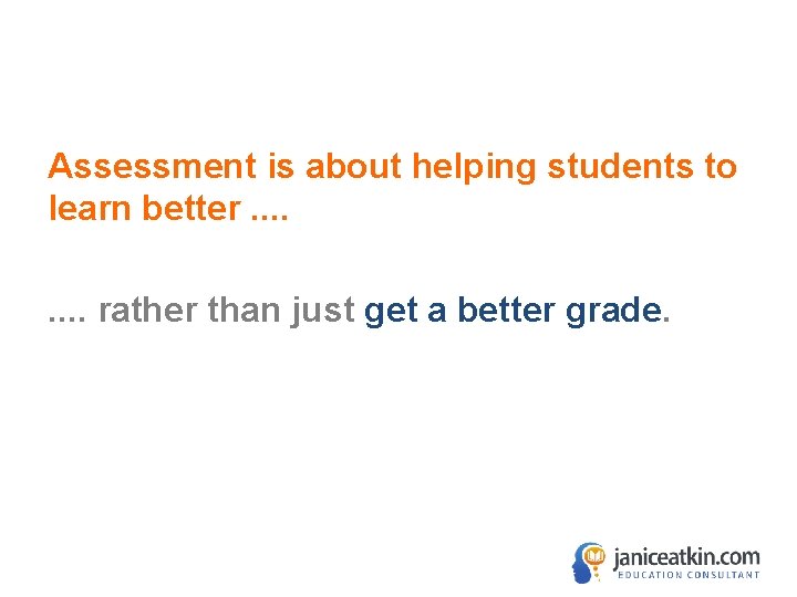 Assessment is about helping students to learn better. . . . rather than just