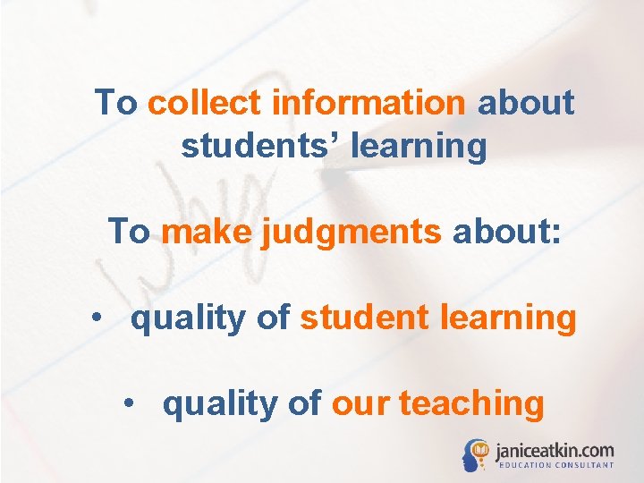 To collect information about students’ learning To make judgments about: • quality of student