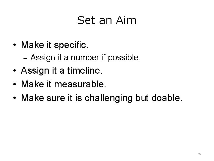 Set an Aim • Make it specific. – Assign it a number if possible.