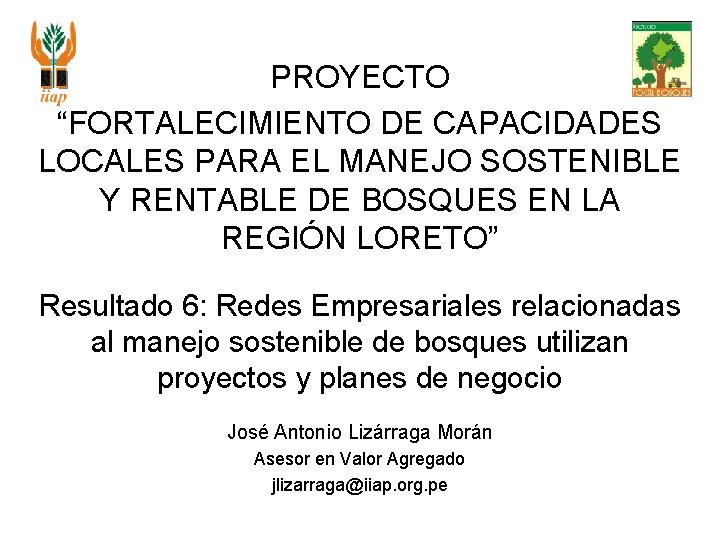 PROYECTO “FORTALECIMIENTO DE CAPACIDADES LOCALES PARA EL MANEJO SOSTENIBLE Y RENTABLE DE BOSQUES EN