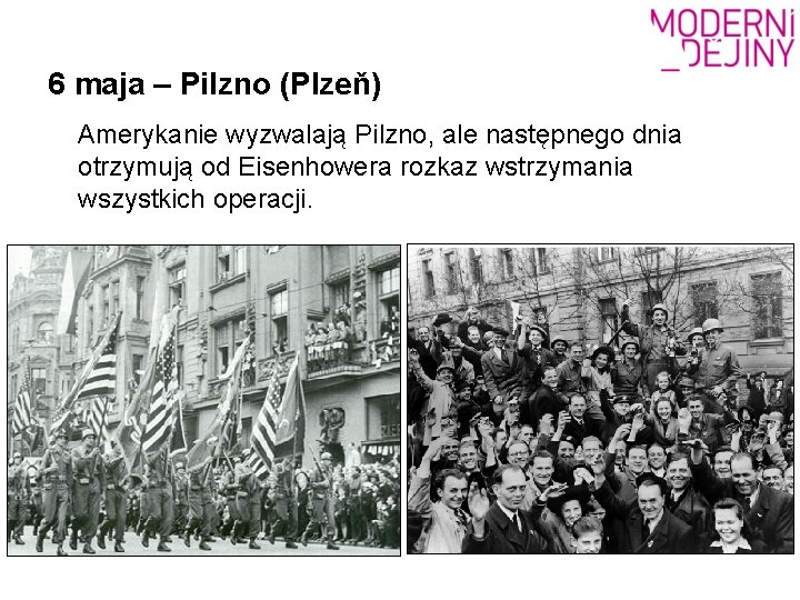 6 maja – Pilzno (Plzeň) Amerykanie wyzwalają Pilzno, ale następnego dnia otrzymują od Eisenhowera