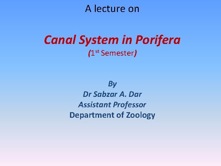 A lecture on Canal System in Porifera (1 st Semester) By Dr Sabzar A.