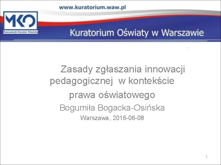 Zasady zgłaszania innowacji pedagogicznej w kontekście prawa oświatowego Bogumiła Bogacka-Osińska Warszawa, 2016 -06 -08