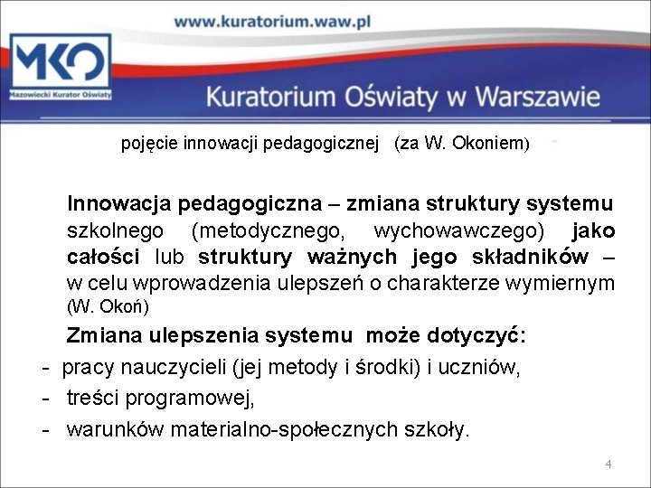 pojęcie innowacji pedagogicznej (za W. Okoniem) Innowacja pedagogiczna – zmiana struktury systemu szkolnego (metodycznego,