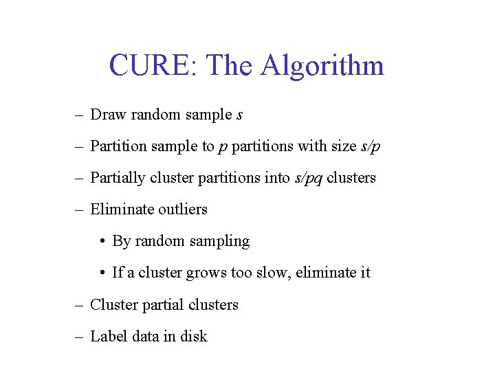 CURE: The Algorithm – Draw random sample s – Partition sample to p partitions CURE: The Algorithm – Draw random sample s – Partition sample to p partitions