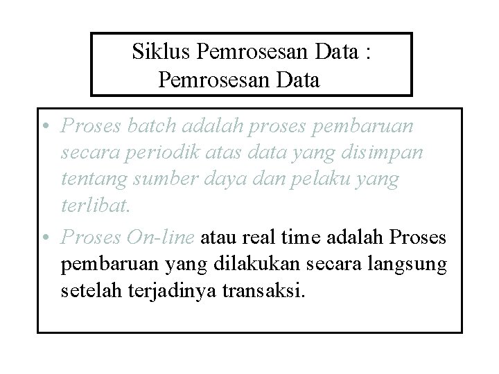Siklus Pemrosesan Data : Pemrosesan Data • Proses batch adalah proses pembaruan secara periodik
