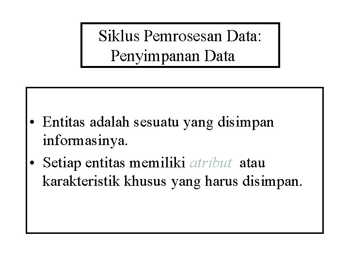 Siklus Pemrosesan Data: Penyimpanan Data • Entitas adalah sesuatu yang disimpan informasinya. • Setiap