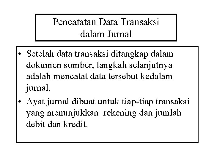 Pencatatan Data Transaksi dalam Jurnal • Setelah data transaksi ditangkap dalam dokumen sumber, langkah