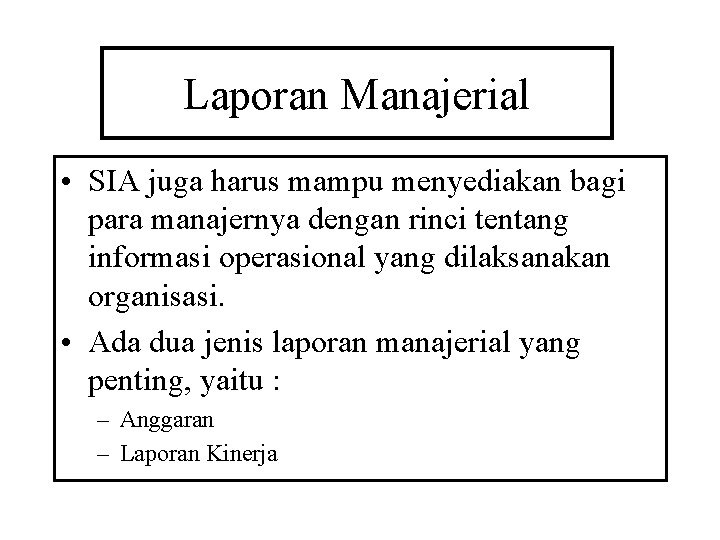 Laporan Manajerial • SIA juga harus mampu menyediakan bagi para manajernya dengan rinci tentang