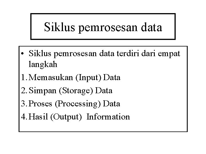 Siklus pemrosesan data • Siklus pemrosesan data terdiri dari empat langkah 1. Memasukan (Input)