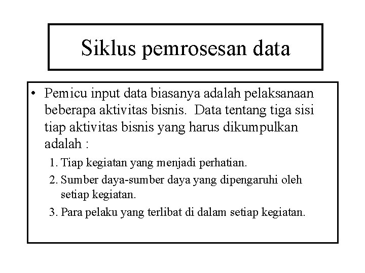 Siklus pemrosesan data • Pemicu input data biasanya adalah pelaksanaan beberapa aktivitas bisnis. Data