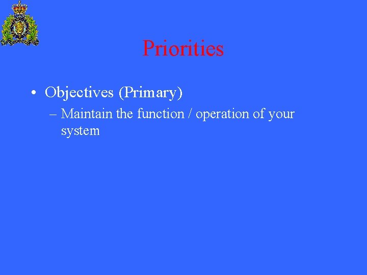 Priorities • Objectives (Primary) – Maintain the function / operation of your system 
