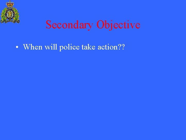 Secondary Objective • When will police take action? ? 